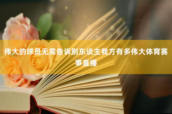 伟大的球员无需告诉别东谈主我方有多伟大体育赛事直播