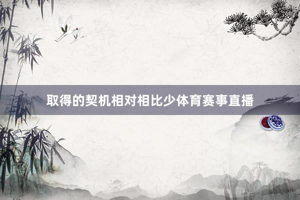 取得的契机相对相比少体育赛事直播