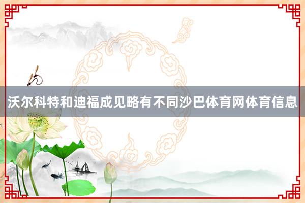 沃尔科特和迪福成见略有不同沙巴体育网体育信息