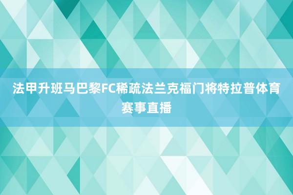 法甲升班马巴黎FC稀疏法兰克福门将特拉普体育赛事直播