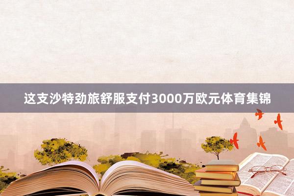 这支沙特劲旅舒服支付3000万欧元体育集锦