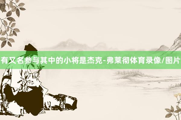 有又名参与其中的小将是杰克-弗莱彻体育录像/图片