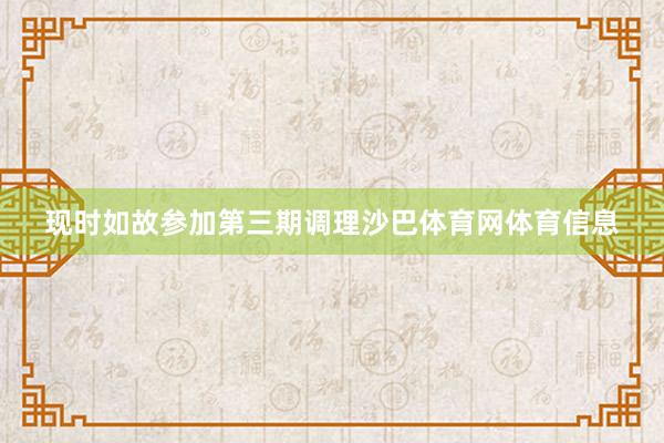 现时如故参加第三期调理沙巴体育网体育信息