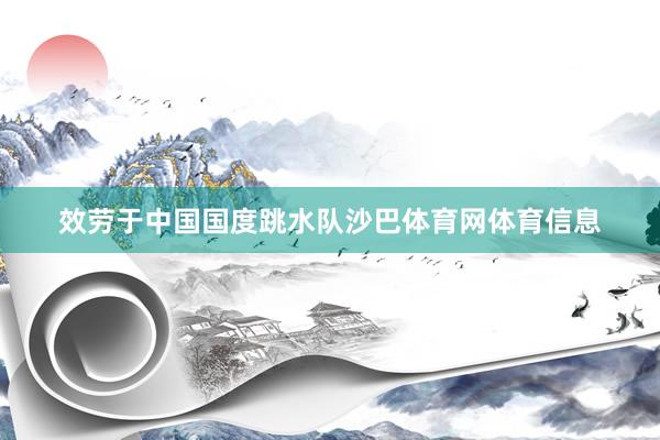 效劳于中国国度跳水队沙巴体育网体育信息