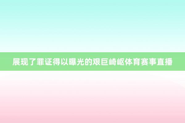 展现了罪证得以曝光的艰巨崎岖体育赛事直播