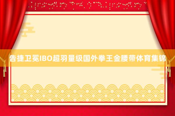 告捷卫冕IBO超羽量级国外拳王金腰带体育集锦