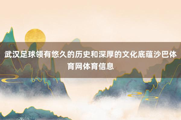武汉足球领有悠久的历史和深厚的文化底蕴沙巴体育网体育信息