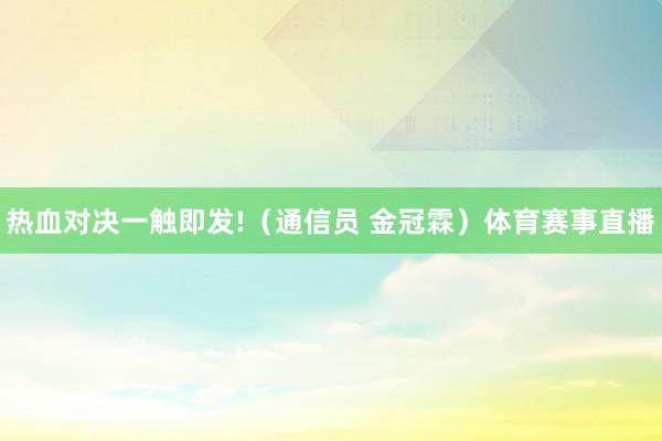 热血对决一触即发!（通信员 金冠霖）体育赛事直播