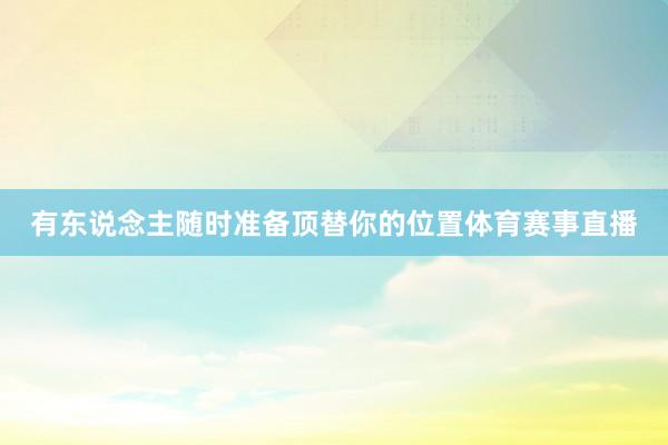 有东说念主随时准备顶替你的位置体育赛事直播