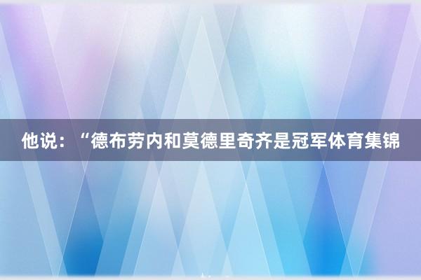 他说：“德布劳内和莫德里奇齐是冠军体育集锦