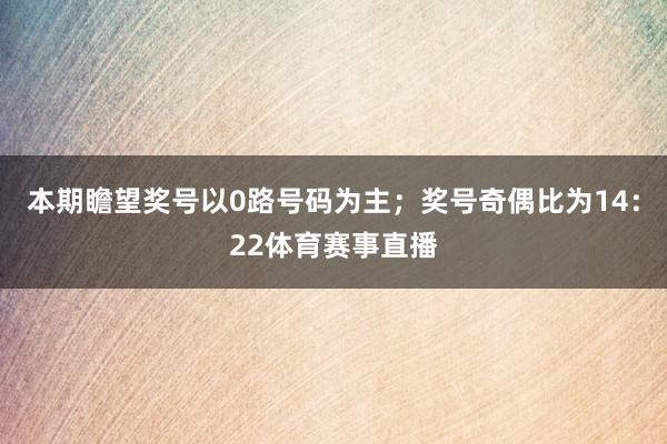 本期瞻望奖号以0路号码为主；奖号奇偶比为14：22体育赛事直播