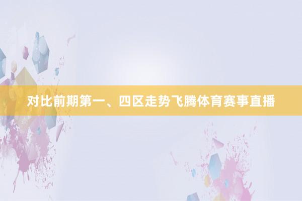 对比前期第一、四区走势飞腾体育赛事直播