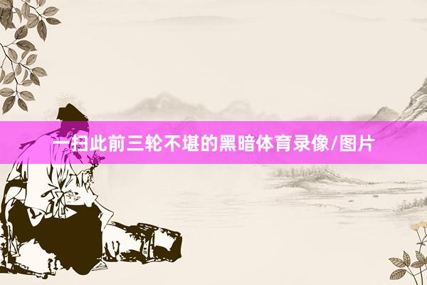一扫此前三轮不堪的黑暗体育录像/图片