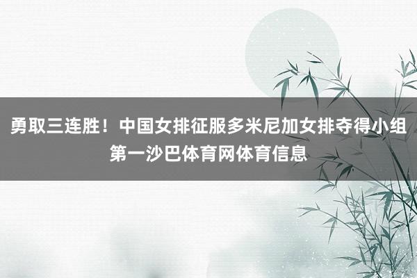 勇取三连胜！中国女排征服多米尼加女排夺得小组第一沙巴体育网体育信息