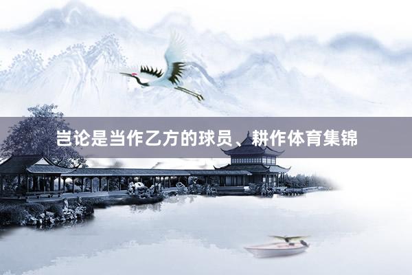 岂论是当作乙方的球员、耕作体育集锦