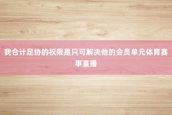 我合计足协的权限是只可解决他的会员单元体育赛事直播
