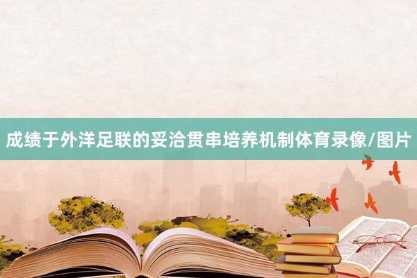 成绩于外洋足联的妥洽贯串培养机制体育录像/图片