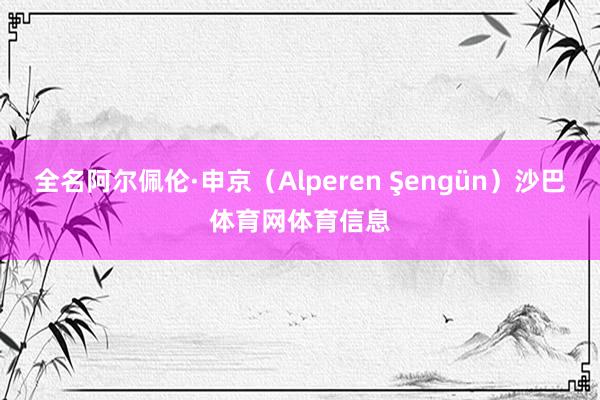 全名阿尔佩伦·申京（Alperen Şengün）沙巴体育网体育信息