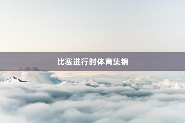 比赛进行时体育集锦