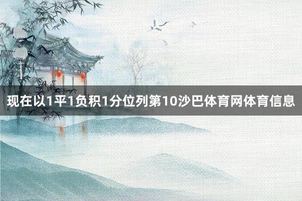 现在以1平1负积1分位列第10沙巴体育网体育信息