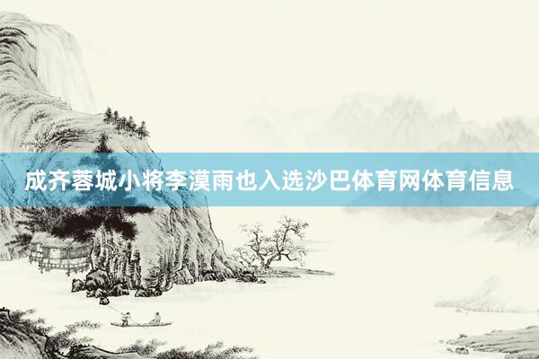 成齐蓉城小将李漠雨也入选沙巴体育网体育信息