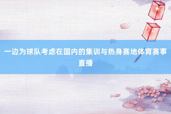 一边为球队考虑在国内的集训与热身赛地体育赛事直播