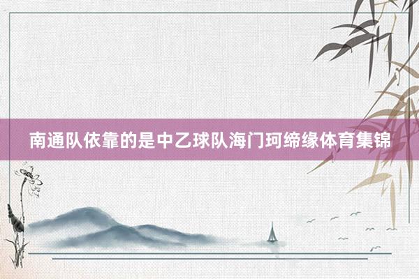 南通队依靠的是中乙球队海门珂缔缘体育集锦