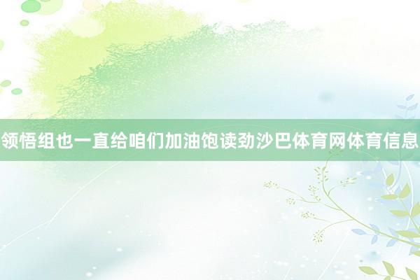 领悟组也一直给咱们加油饱读劲沙巴体育网体育信息
