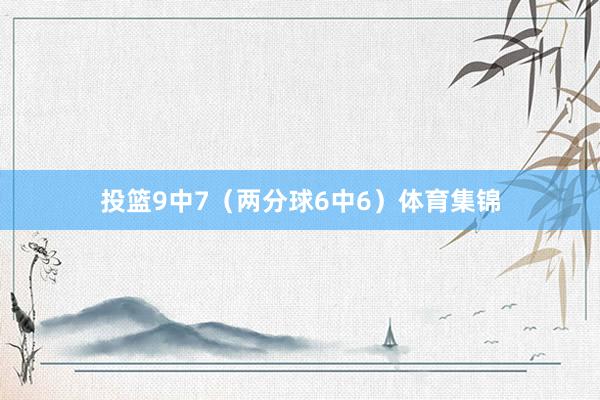 投篮9中7（两分球6中6）体育集锦