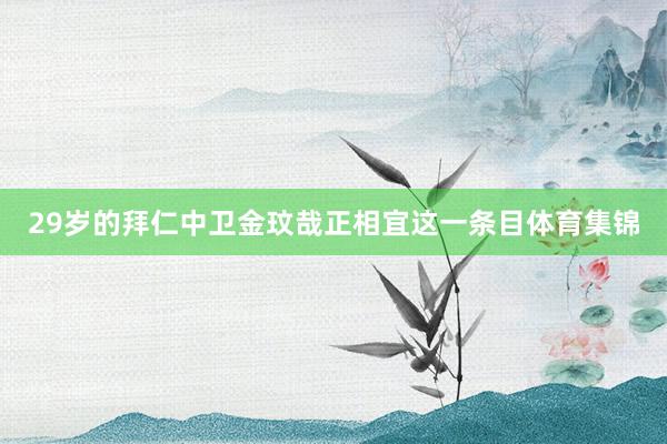 29岁的拜仁中卫金玟哉正相宜这一条目体育集锦