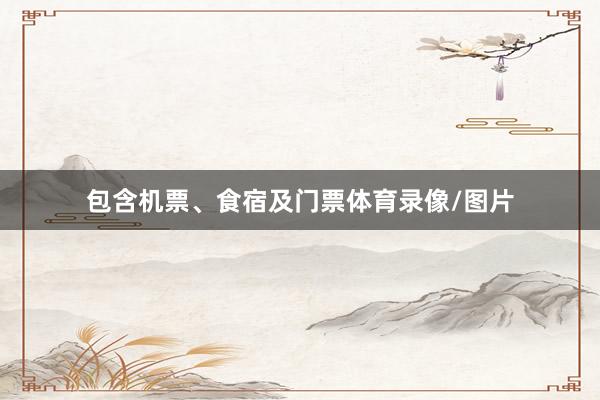 包含机票、食宿及门票体育录像/图片