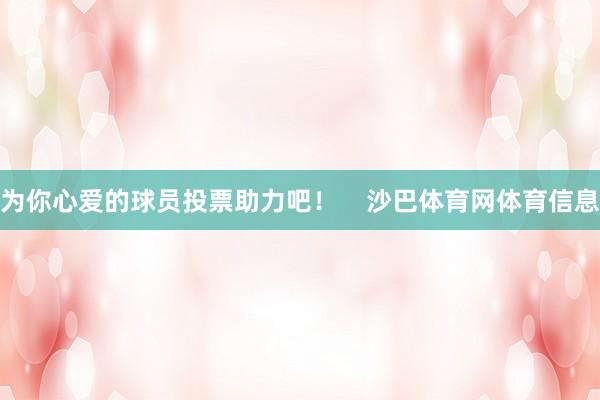 为你心爱的球员投票助力吧！    沙巴体育网体育信息