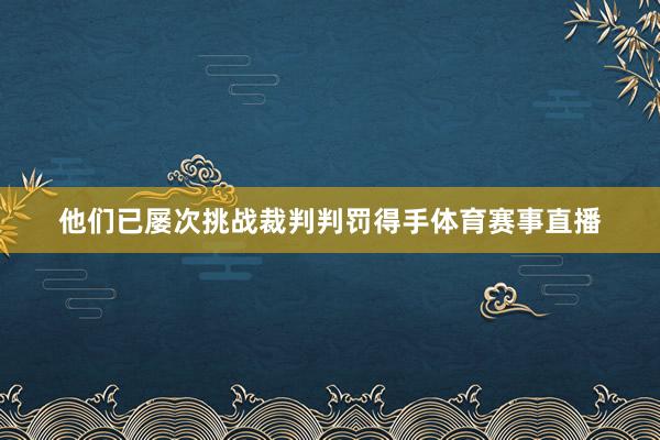 他们已屡次挑战裁判判罚得手体育赛事直播