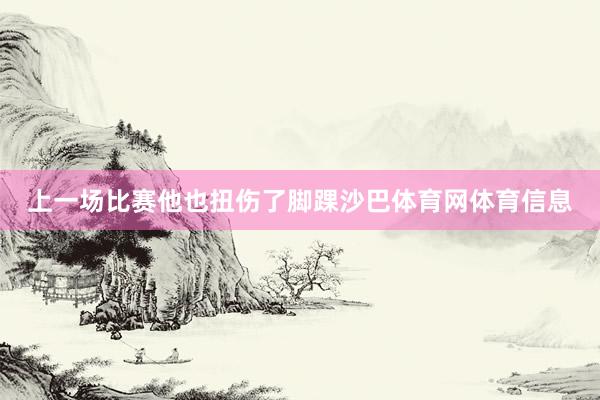上一场比赛他也扭伤了脚踝沙巴体育网体育信息