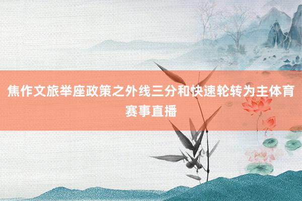 焦作文旅举座政策之外线三分和快速轮转为主体育赛事直播