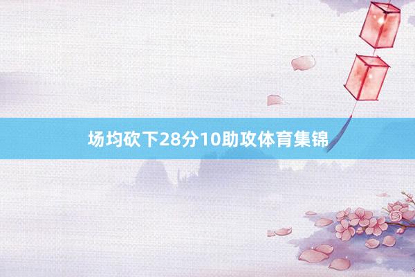 场均砍下28分10助攻体育集锦