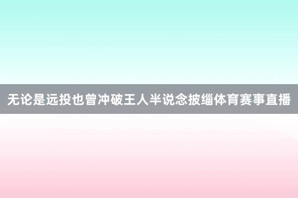 无论是远投也曾冲破王人半说念披缁体育赛事直播