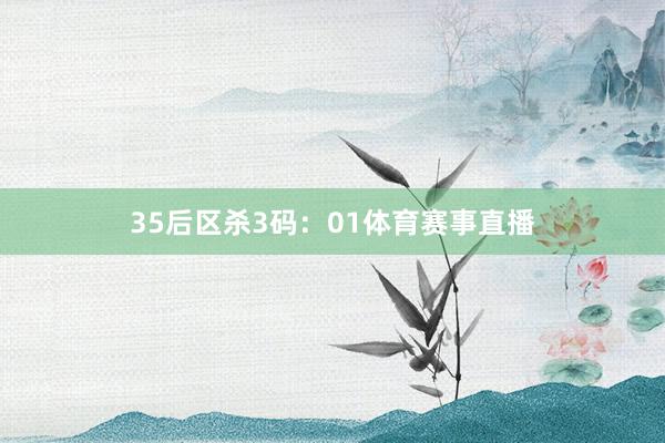 35　　后区杀3码：01体育赛事直播