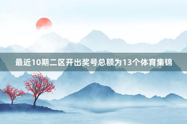 最近10期二区开出奖号总额为13个体育集锦