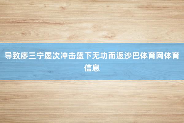 导致廖三宁屡次冲击篮下无功而返沙巴体育网体育信息