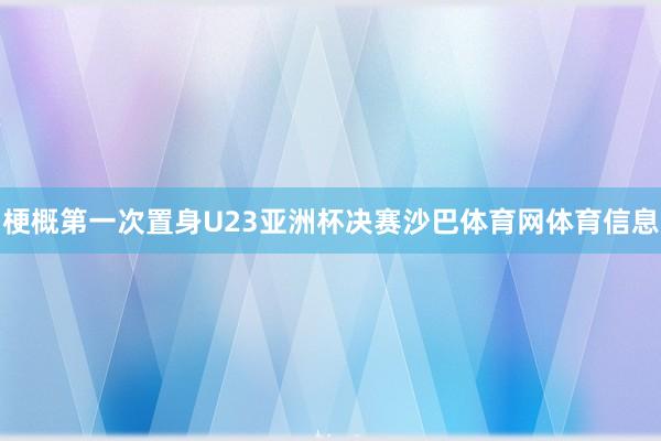 梗概第一次置身U23亚洲杯决赛沙巴体育网体育信息