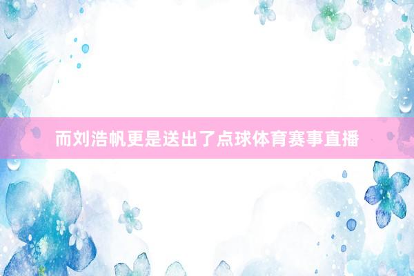 而刘浩帆更是送出了点球体育赛事直播