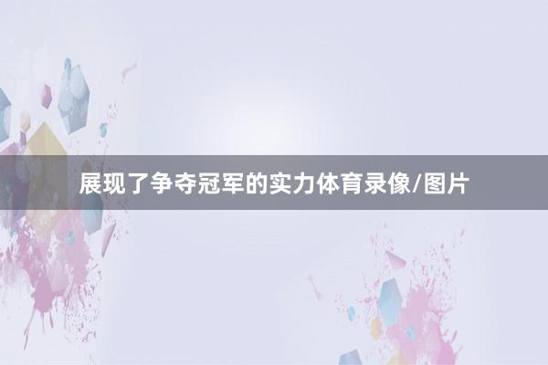展现了争夺冠军的实力体育录像/图片