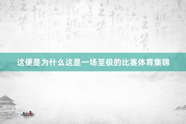 这便是为什么这是一场至极的比赛体育集锦