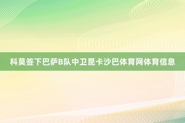 科莫签下巴萨B队中卫昆卡沙巴体育网体育信息