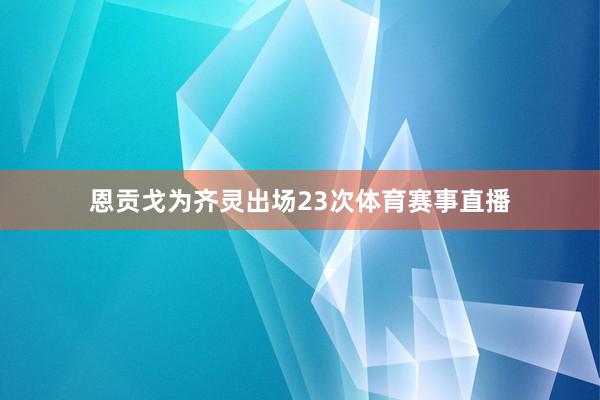 恩贡戈为齐灵出场23次体育赛事直播