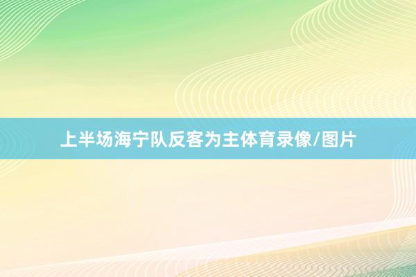 上半场海宁队反客为主体育录像/图片