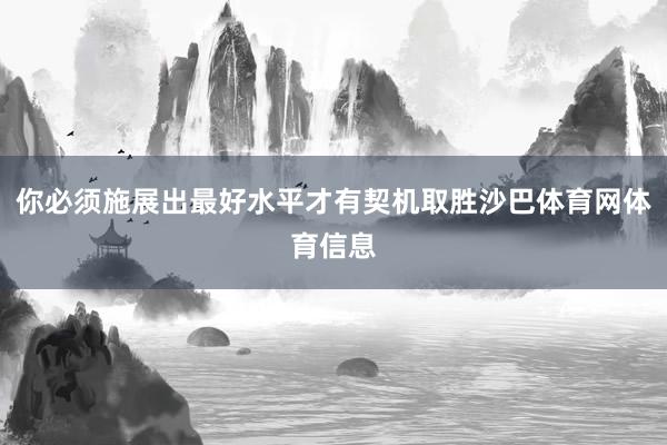 你必须施展出最好水平才有契机取胜沙巴体育网体育信息