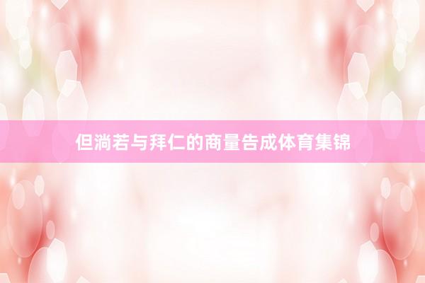 但淌若与拜仁的商量告成体育集锦
