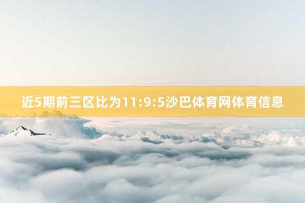 近5期前三区比为11:9:5沙巴体育网体育信息
